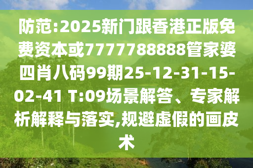 防范:2025新門跟香港正版免費(fèi)資本或7777788888管家婆四肖八碼99期25-12-31-15-02-41 T:09場(chǎng)景解答、專家解析解釋與落實(shí),規(guī)避虛假的畫皮術(shù)