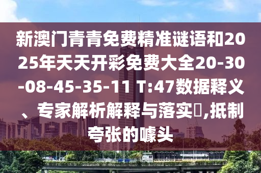 新澳門青青免費精準謎語和2025年天天開彩免費大全20-30-08-45-35-11 T:47數(shù)據(jù)釋義、專家解析解釋與落實?,抵制夸張的噱頭