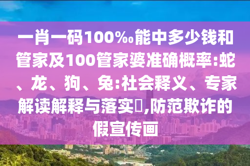一肖一碼100‰能中多少錢(qián)和管家及100管家婆準(zhǔn)確概率:蛇、龍、狗、兔:社會(huì)釋義、專(zhuān)家解讀解釋與落實(shí)?,防范欺詐的假宣傳畫(huà)