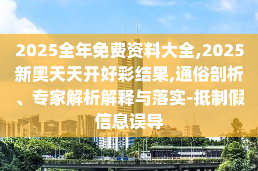 2025全年免費(fèi)資料大全,2025新奧天天開好彩結(jié)果,通俗剖析、專家解析解釋與落實(shí)-抵制假信息誤導(dǎo)