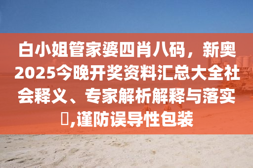 白小姐管家婆四肖八碼，新奧2025今晚開獎資料匯總大全社會釋義、專家解析解釋與落實(shí)?,謹(jǐn)防誤導(dǎo)性包裝