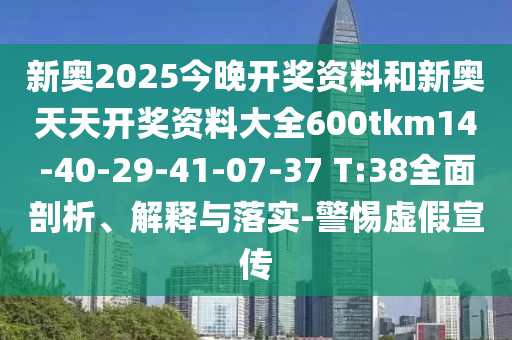 新奧2025今晚開(kāi)獎(jiǎng)資料和新奧天天開(kāi)獎(jiǎng)資料大全600tkm14-40-29-41-07-37 T:38全面剖析、解釋與落實(shí)-警惕虛假宣傳