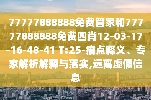 77777888888免費管家和77777888888免費四肖12-03-17-16-48-41 T:25-痛點釋義、專家解析解釋與落實,遠(yuǎn)離虛假信息