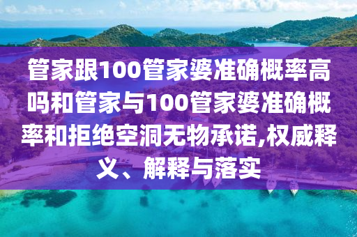 管家跟100管家婆準(zhǔn)確概率高嗎和管家與100管家婆準(zhǔn)確概率和拒絕空洞無物承諾,權(quán)威釋義、解釋與落實