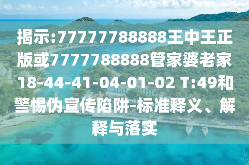 揭示:77777788888王中王正版或7777788888管家婆老家18-44-41-04-01-02 T:49和警惕偽宣傳陷阱-標(biāo)準(zhǔn)釋義、解釋與落實(shí)