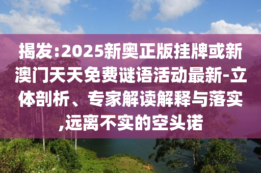 揭發(fā):2025新奧正版掛牌或新澳門天天免費謎語活動最新-立體剖析、專家解讀解釋與落實,遠離不實的空頭諾