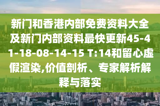 新門和香港內(nèi)部免費(fèi)資料大全及新門內(nèi)部資料最快更新45-41-18-08-14-15 T:14和留心虛假渲染,價(jià)值剖析、專家解析解釋與落實(shí)