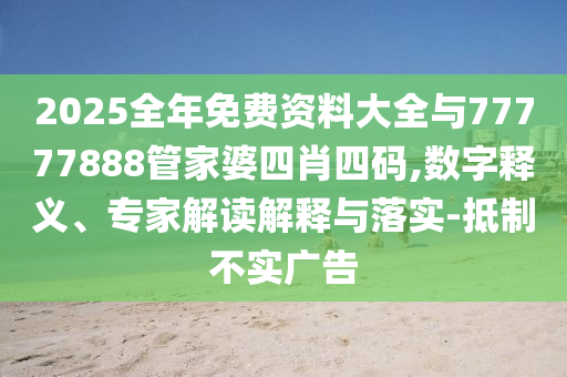 2025全年免費資料大全與77777888管家婆四肖四碼,數(shù)字釋義、專家解讀解釋與落實-抵制不實廣告