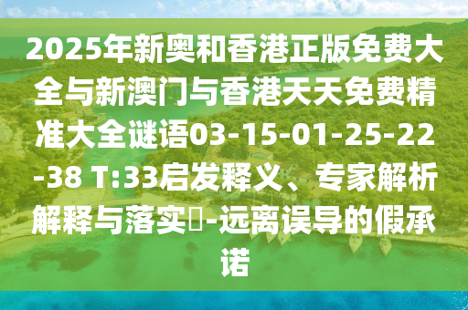 2025年新奧和香港正版免費(fèi)大全與新澳門與香港天天免費(fèi)精準(zhǔn)大全謎語03-15-01-25-22-38 T:33啟發(fā)釋義、專家解析解釋與落實(shí)?-遠(yuǎn)離誤導(dǎo)的假承諾