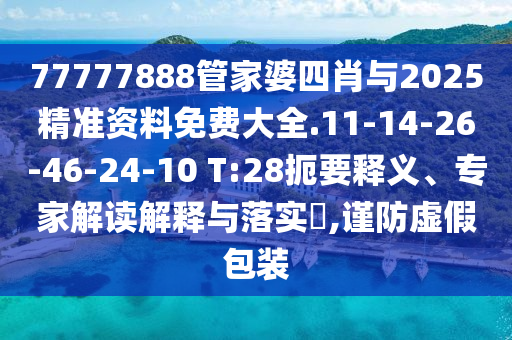 77777888管家婆四肖與2025精準(zhǔn)資料免費(fèi)大全.11-14-26-46-24-10 T:28扼要釋義、專家解讀解釋與落實(shí)?,謹(jǐn)防虛假包裝