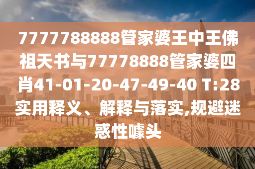 7777788888管家婆王中王佛祖天書與77778888管家婆四肖41-01-20-47-49-40 T:28實用釋義、解釋與落實,規(guī)避迷惑性噱頭