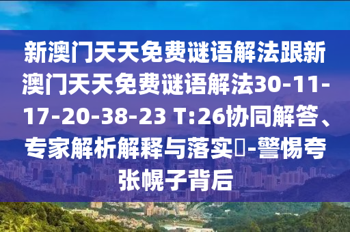 新澳門天天免費謎語解法跟新澳門天天免費謎語解法30-11-17-20-38-23 T:26協(xié)同解答、專家解析解釋與落實?-警惕夸張幌子背后