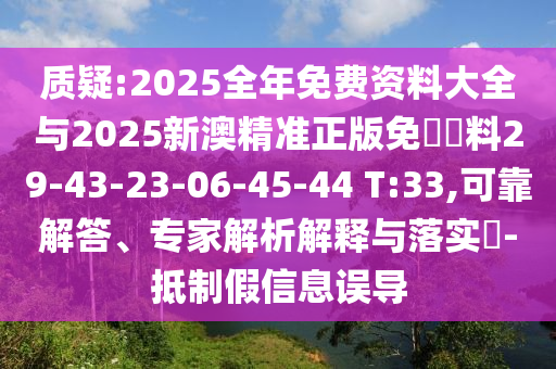 質(zhì)疑:2025全年免費(fèi)資料大全與2025新澳精準(zhǔn)正版免費(fèi)資料29-43-23-06-45-44 T:33,可靠解答、專家解析解釋與落實(shí)?-抵制假信息誤導(dǎo)