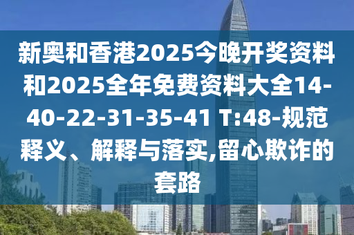 新奧和香港2025今晚開獎資料和2025全年免費資料大全14-40-22-31-35-41 T:48-規(guī)范釋義、解釋與落實,留心欺詐的套路