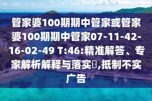 管家婆100期期中管家或管家婆100期期中管家07-11-42-16-02-49 T:46:精準(zhǔn)解答、專家解析解釋與落實(shí)?,抵制不實(shí)廣告
