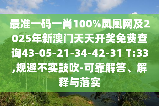 最準一碼一肖100%鳳凰網(wǎng)及2025年新澳門天天開獎免費查詢43-05-21-34-42-31 T:33,規(guī)避不實鼓吹-可靠解答、解釋與落實